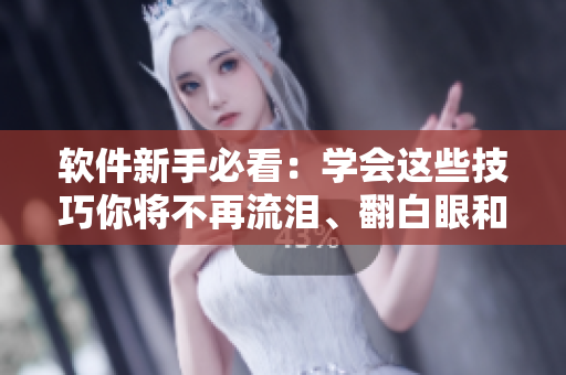 軟件新手必看：學(xué)會這些技巧你將不再流淚、翻白眼和口水滿盈！