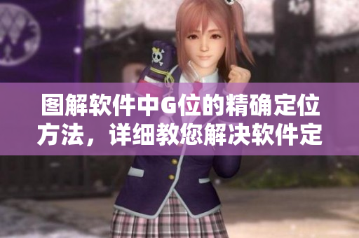圖解軟件中G位的精確定位方法，詳細(xì)教您解決軟件定位難題！