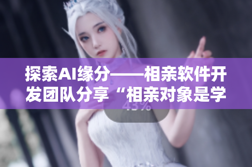 探索AI緣分——相親軟件開(kāi)發(fā)團(tuán)隊(duì)分享“相親對(duì)象是學(xué)生”第12集觀后感