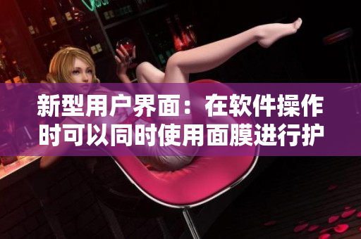 新型用戶界面：在軟件操作時可以同時使用面膜進(jìn)行護(hù)膚