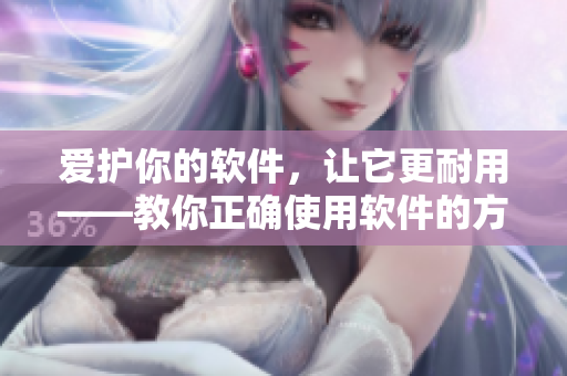 愛(ài)護(hù)你的軟件，讓它更耐用——教你正確使用軟件的方法