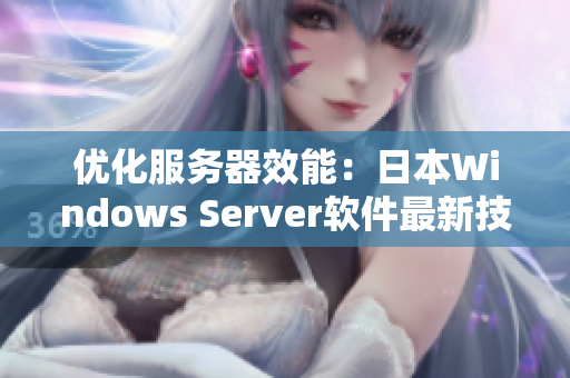優(yōu)化服務(wù)器效能：日本W(wǎng)indows Server軟件最新技巧分享