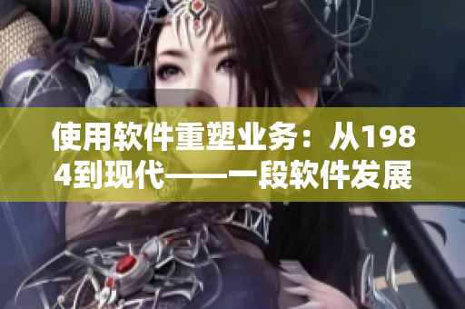 使用軟件重塑業(yè)務(wù)：從1984到現(xiàn)代——一段軟件發(fā)展史