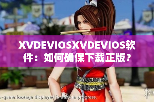 XVDEVIOSXVDEVIOS軟件：如何確保下載正版？