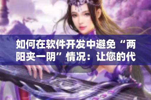 如何在軟件開發(fā)中避免“兩陽夾一陰”情況：讓您的代碼健康更長(zhǎng)久