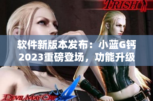 軟件新版本發(fā)布：小藍(lán)G鈣2023重磅登場(chǎng)，功能升級(jí)驚喜連連
