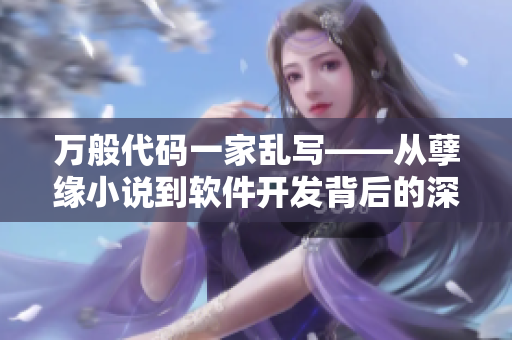 萬(wàn)般代碼一家亂寫(xiě)——從孽緣小說(shuō)到軟件開(kāi)發(fā)背后的深層原因