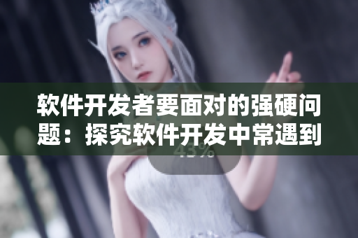 軟件開發(fā)者要面對(duì)的強(qiáng)硬問(wèn)題：探究軟件開發(fā)中常遇到的難解問(wèn)題及應(yīng)對(duì)方法