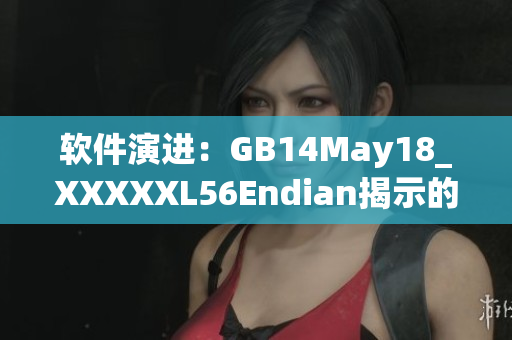軟件演進(jìn)：GB14May18_XXXXXL56Endian揭示的技術(shù)迭代
