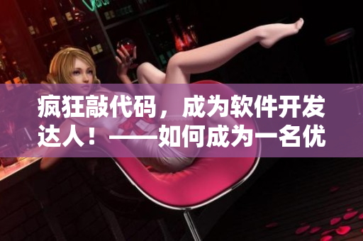 瘋狂敲代碼，成為軟件開發(fā)達人！——如何成為一名優(yōu)秀的軟件開發(fā)者