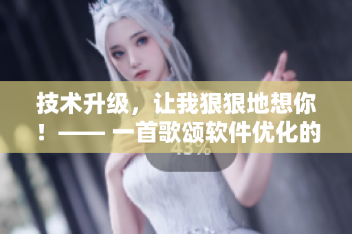 技術(shù)升級(jí)，讓我狠狠地想你！—— 一首歌頌軟件優(yōu)化的動(dòng)聽(tīng)旋律！