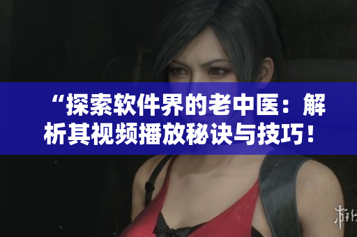 “探索軟件界的老中醫(yī)：解析其視頻播放秘訣與技巧！”
