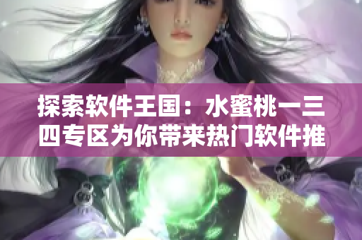 探索軟件王國(guó)：水蜜桃一三四專(zhuān)區(qū)為你帶來(lái)熱門(mén)軟件推薦與實(shí)用技巧