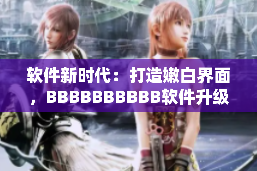 軟件新時代：打造嫩白界面，BBBBBBBBBB軟件升級攻略