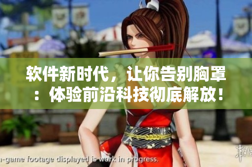 軟件新時(shí)代，讓你告別胸罩：體驗(yàn)前沿科技徹底解放！