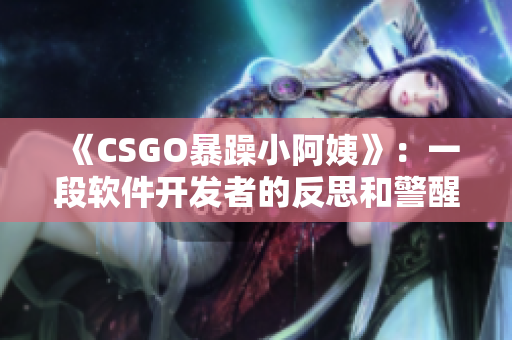 《CSGO暴躁小阿姨》：一段軟件開發(fā)者的反思和警醒