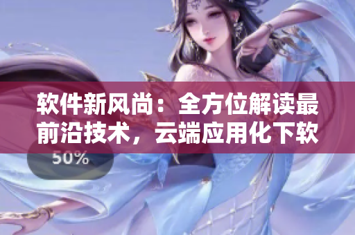 軟件新風(fēng)尚：全方位解讀最前沿技術(shù)，云端應(yīng)用化下軟件開發(fā)新趨勢