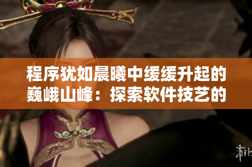 程序猶如晨曦中緩緩升起的巍峨山峰：探索軟件技藝的征途