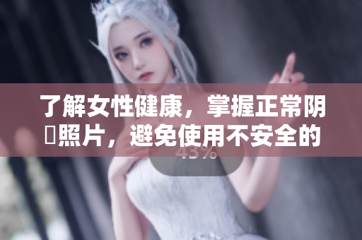 了解女性健康，掌握正常陰脣照片，避免使用不安全的美容軟件
