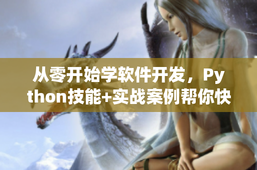 從零開始學軟件開發(fā)，Python技能+實戰(zhàn)案例幫你快速入門
