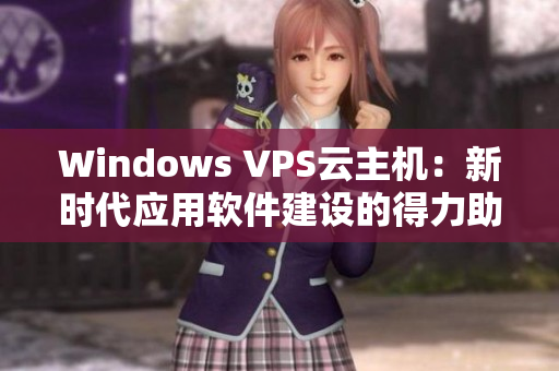Windows VPS云主機：新時代應用軟件建設的得力助手！
