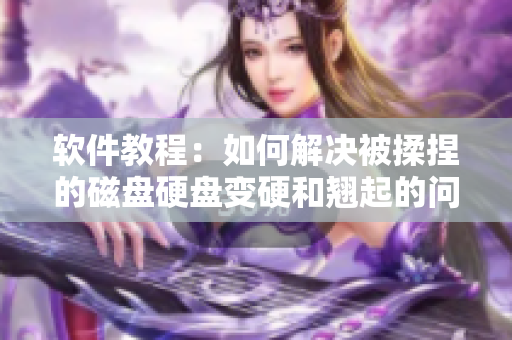 軟件教程：如何解決被揉捏的磁盤硬盤變硬和翹起的問題