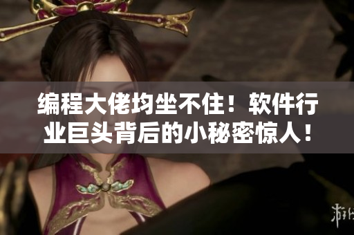 編程大佬均坐不?。≤浖袠I(yè)巨頭背后的小秘密驚人！
