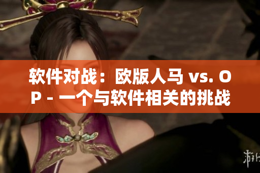軟件對(duì)戰(zhàn)：歐版人馬 vs. OP - 一個(gè)與軟件相關(guān)的挑戰(zhàn)