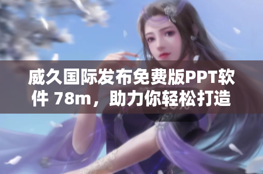 威久國(guó)際發(fā)布免費(fèi)版PPT軟件 78m，助力你輕松打造精美演示