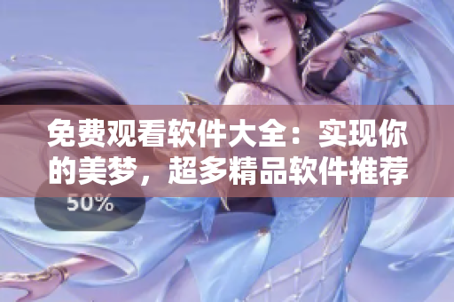 免費觀看軟件大全：實現(xiàn)你的美夢，超多精品軟件推薦！
