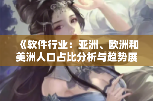 《軟件行業(yè)：亞洲、歐洲和美洲人口占比分析與趨勢展望》