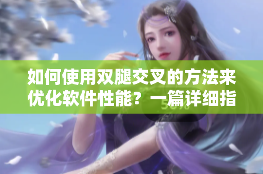 如何使用雙腿交叉的方法來優(yōu)化軟件性能？一篇詳細(xì)指南