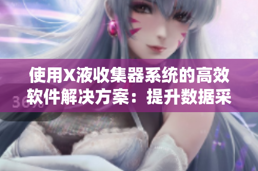 使用X液收集器系統(tǒng)的高效軟件解決方案：提升數(shù)據(jù)采集速度與精度