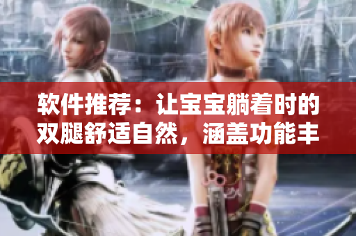 軟件推薦：讓寶寶躺著時(shí)的雙腿舒適自然，涵蓋功能豐富，易操作的軟件