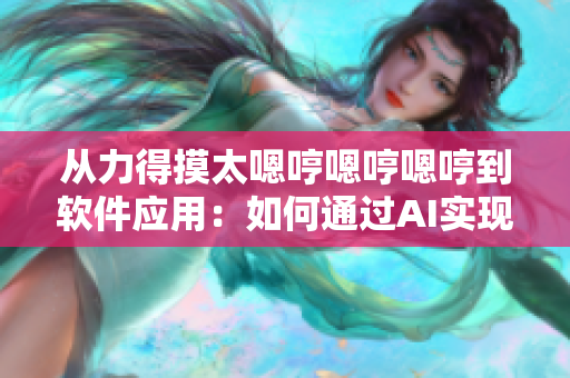 從力得摸太嗯哼嗯哼嗯哼到軟件應(yīng)用：如何通過AI實現(xiàn)聲音合成？
