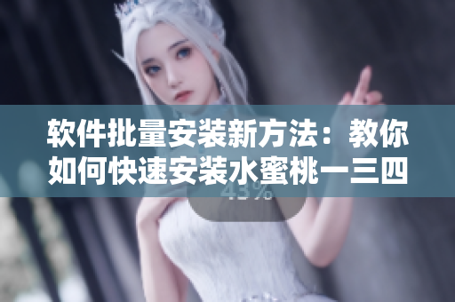 軟件批量安裝新方法：教你如何快速安裝水蜜桃一三四專區(qū)軟件