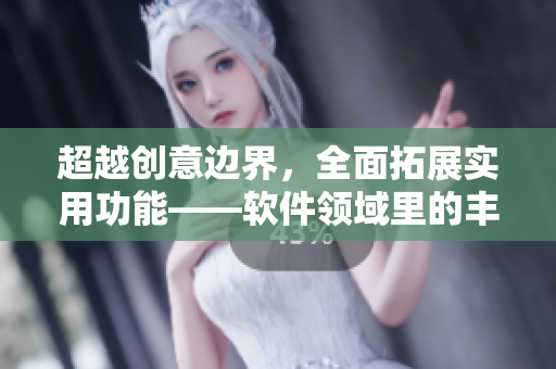 超越創(chuàng)意邊界，全面拓展實用功能——軟件領(lǐng)域里的豐?？v滿2588