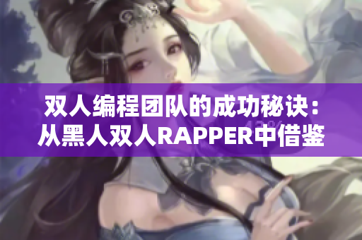 雙人編程團隊的成功秘訣：從黑人雙人RAPPER中借鑒