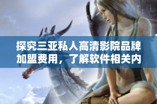 探究三亞私人高清影院品牌加盟費(fèi)用，了解軟件相關(guān)內(nèi)容