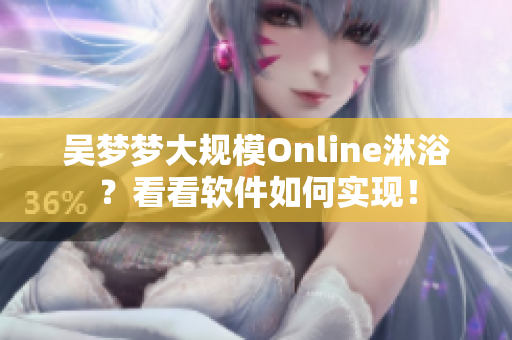 吳夢夢大規(guī)模Online淋??？看看軟件如何實現(xiàn)！