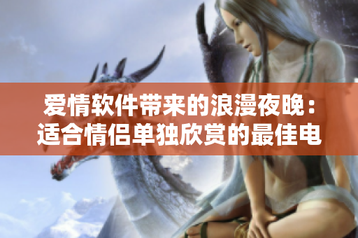 愛情軟件帶來的浪漫夜晚：適合情侶單獨欣賞的最佳電影