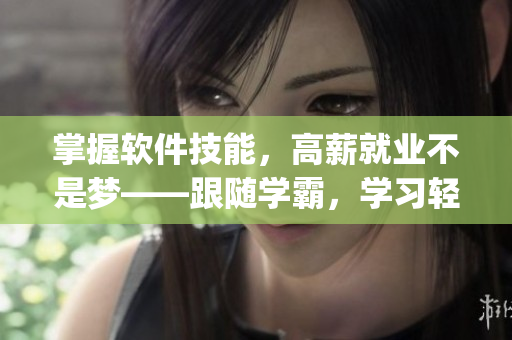 掌握軟件技能，高薪就業(yè)不是夢——跟隨學(xué)霸，學(xué)習(xí)輕松get
