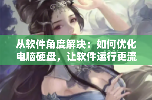 從軟件角度解決：如何優(yōu)化電腦硬盤，讓軟件運行更流暢？