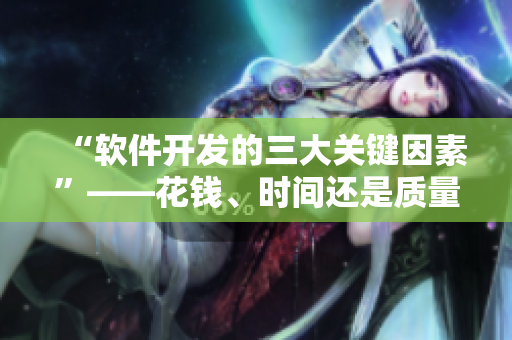 “軟件開發(fā)的三大關(guān)鍵因素”——花錢、時間還是質(zhì)量？