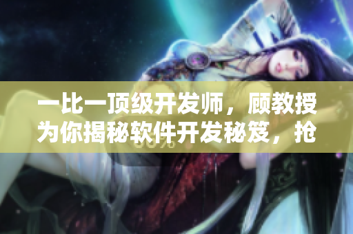 一比一頂級開發(fā)師，顧教授為你揭秘軟件開發(fā)秘笈，搶先閱讀！