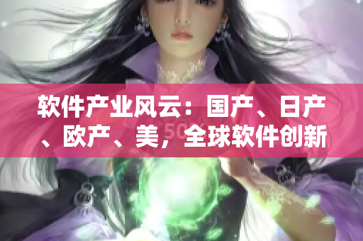 軟件產(chǎn)業(yè)風(fēng)云：國產(chǎn)、日產(chǎn)、歐產(chǎn)、美，全球軟件創(chuàng)新大PK