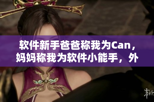軟件新手爸爸稱我為Can，媽媽稱我為軟件小能手，外婆則如何稱呼？