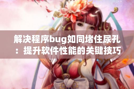 解決程序bug如同堵住尿孔：提升軟件性能的關(guān)鍵技巧