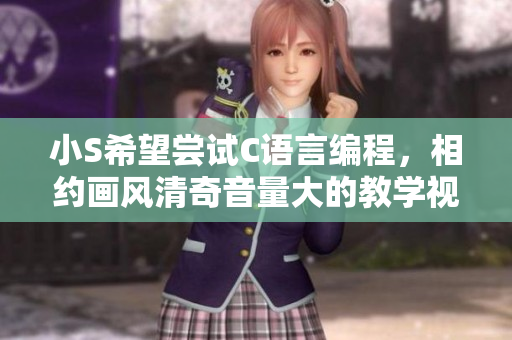 小S希望嘗試C語言編程，相約畫風(fēng)清奇音量大的教學(xué)視頻
