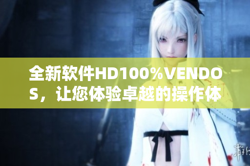 全新軟件HD100%VENDOS，讓您體驗(yàn)卓越的操作體驗(yàn)與可靠性！